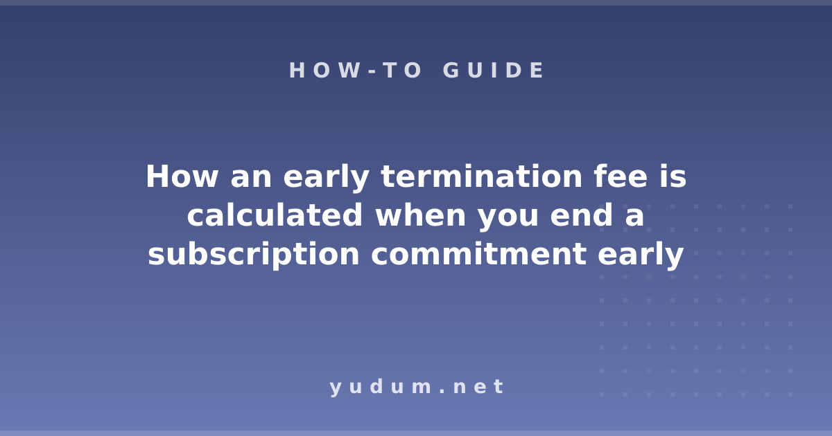 How an early termination fee is calculated when you end a subscription commitment early