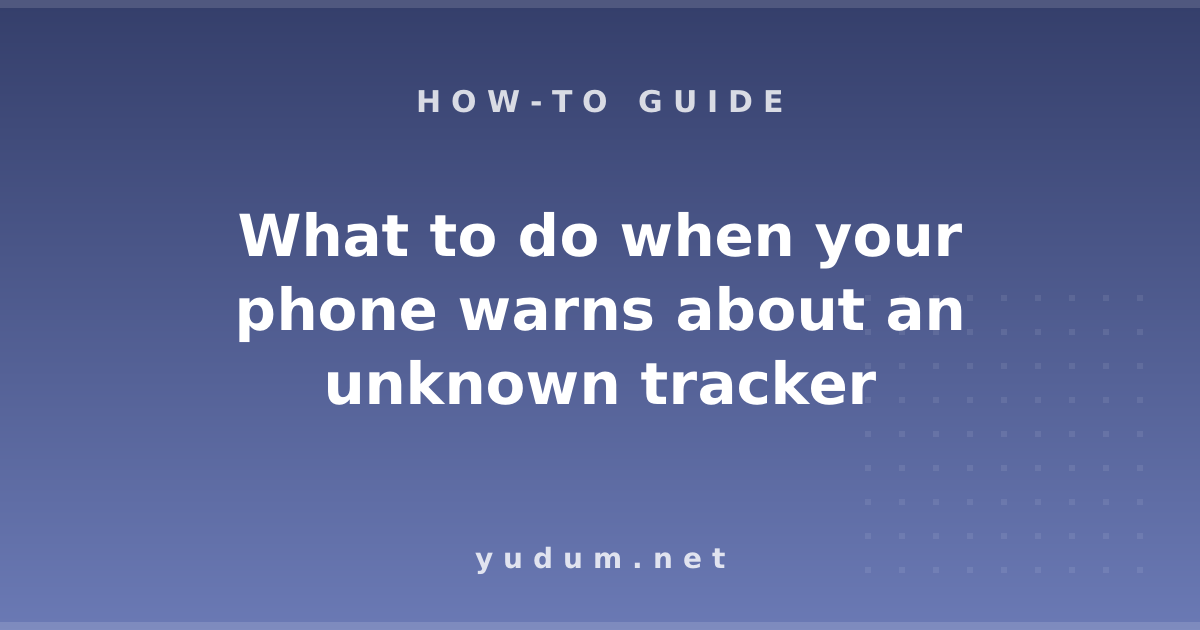 What to do when your phone warns about an unknown tracker