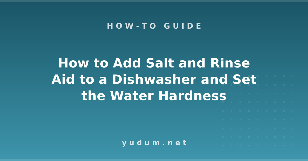 How to Add Salt and Rinse Aid to a Dishwasher and Set the Water Hardness