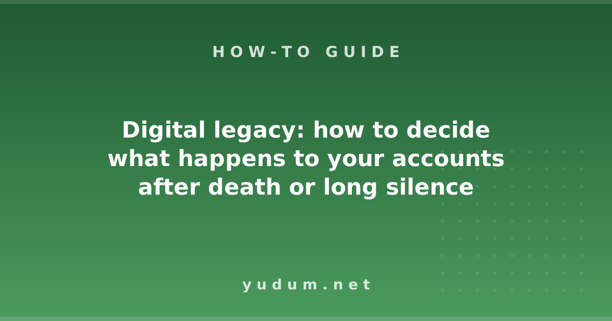 Digital legacy: how to decide what happens to your accounts after death or long silence