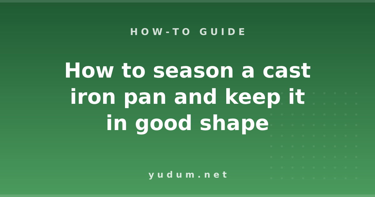 How to season a cast iron pan and keep it in good shape
