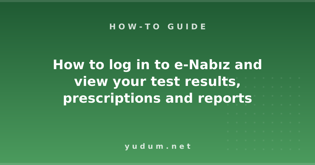 How to log in to e-Nabız and view your test results, prescriptions and reports