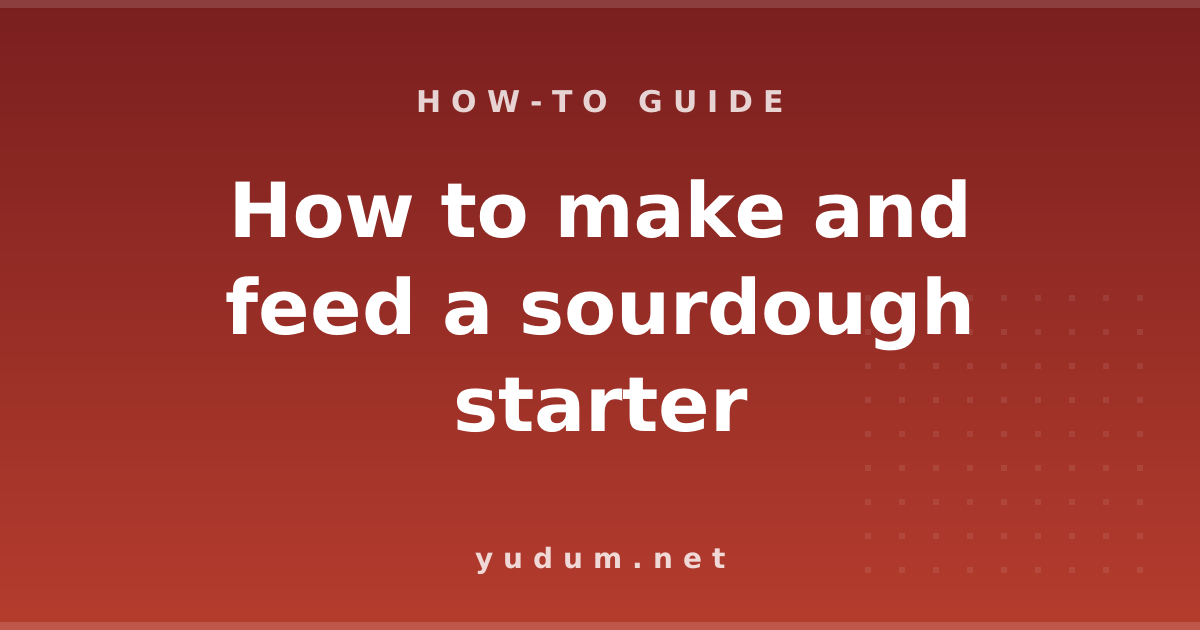 How to make and feed a sourdough starter