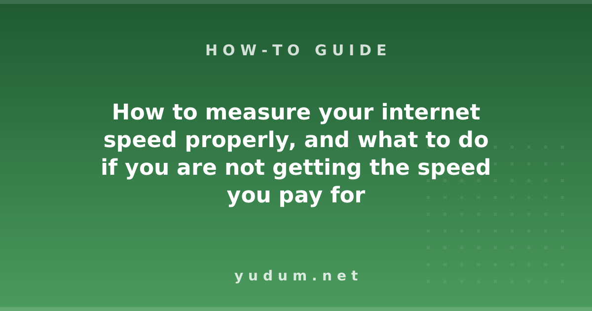 How to measure your internet speed properly, and what to do if you are not getting the speed you pay for