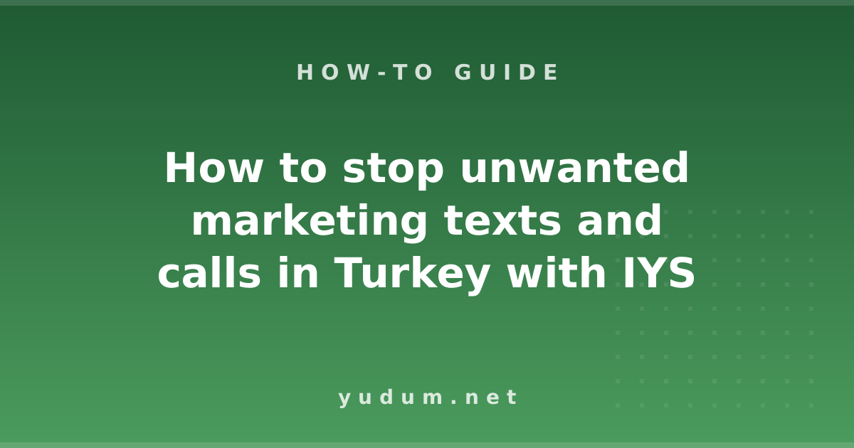 How to stop unwanted marketing texts and calls in Turkey with IYS