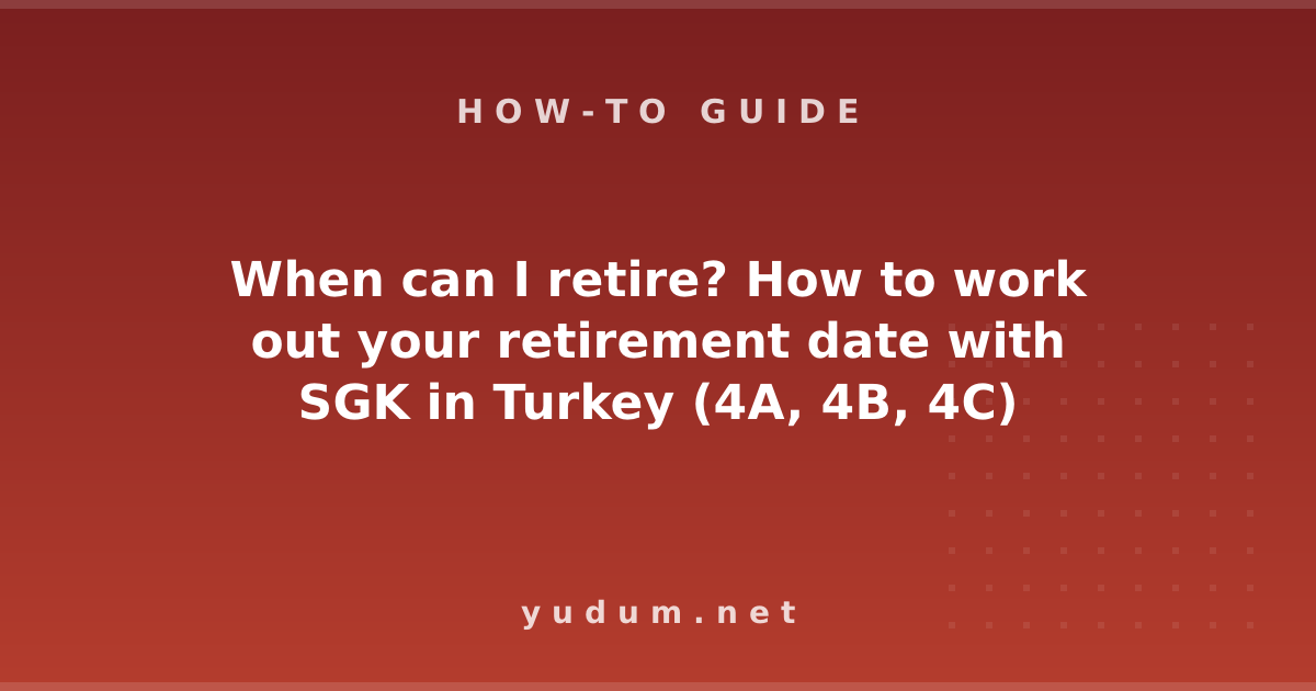 When can I retire? How to work out your retirement date with SGK in Turkey (4A, 4B, 4C)