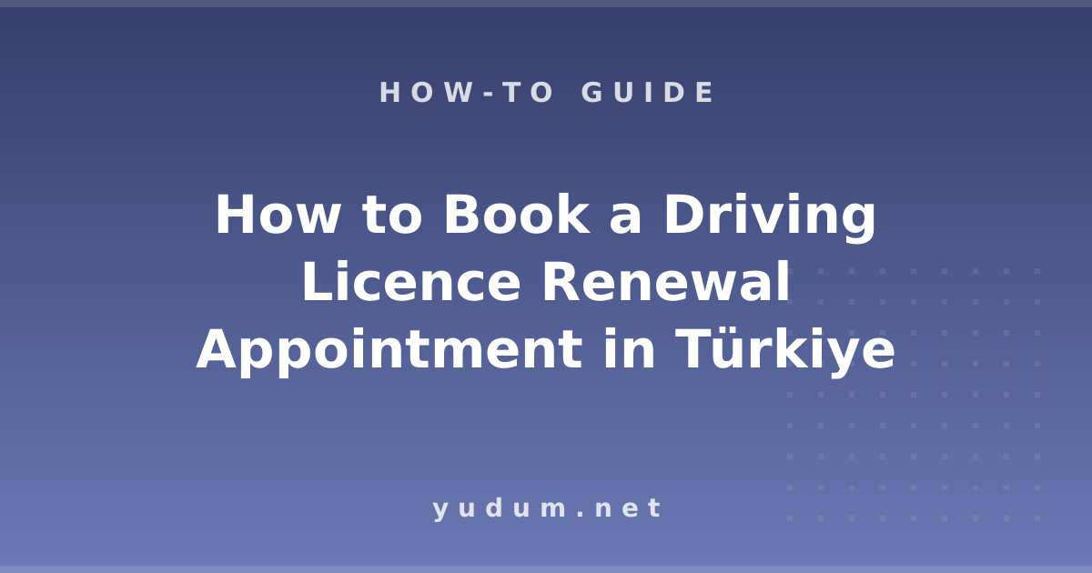 How to Book a Driving Licence Renewal Appointment in Türkiye