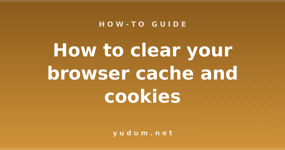 How to clear your browser cache and cookies