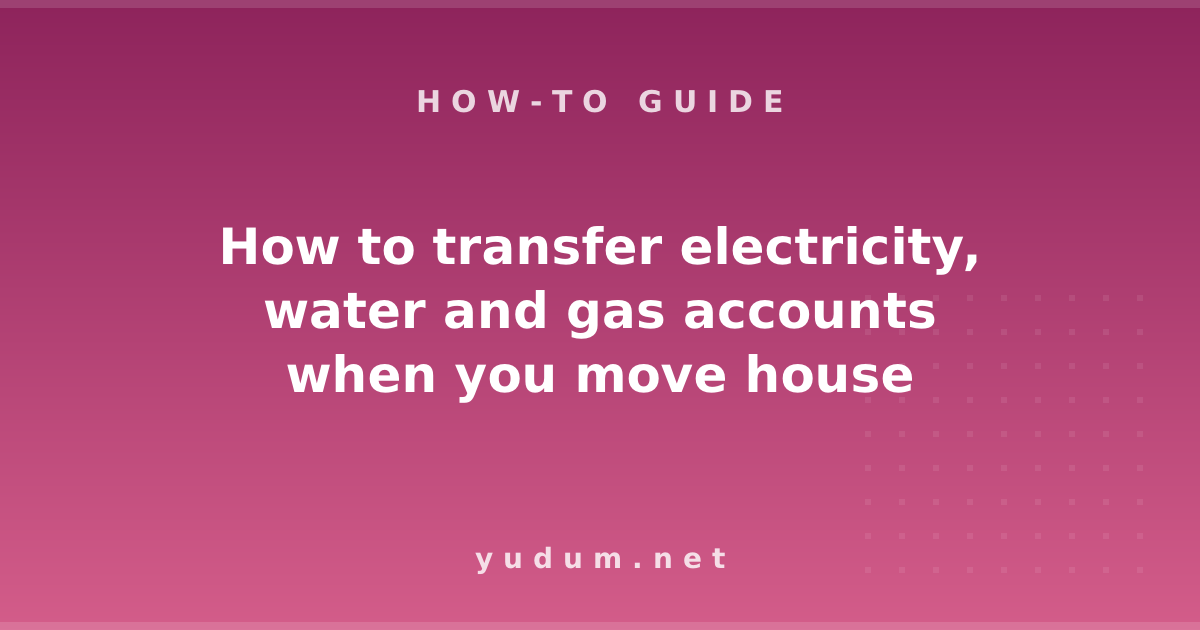 How to transfer electricity, water and gas accounts when you move house
