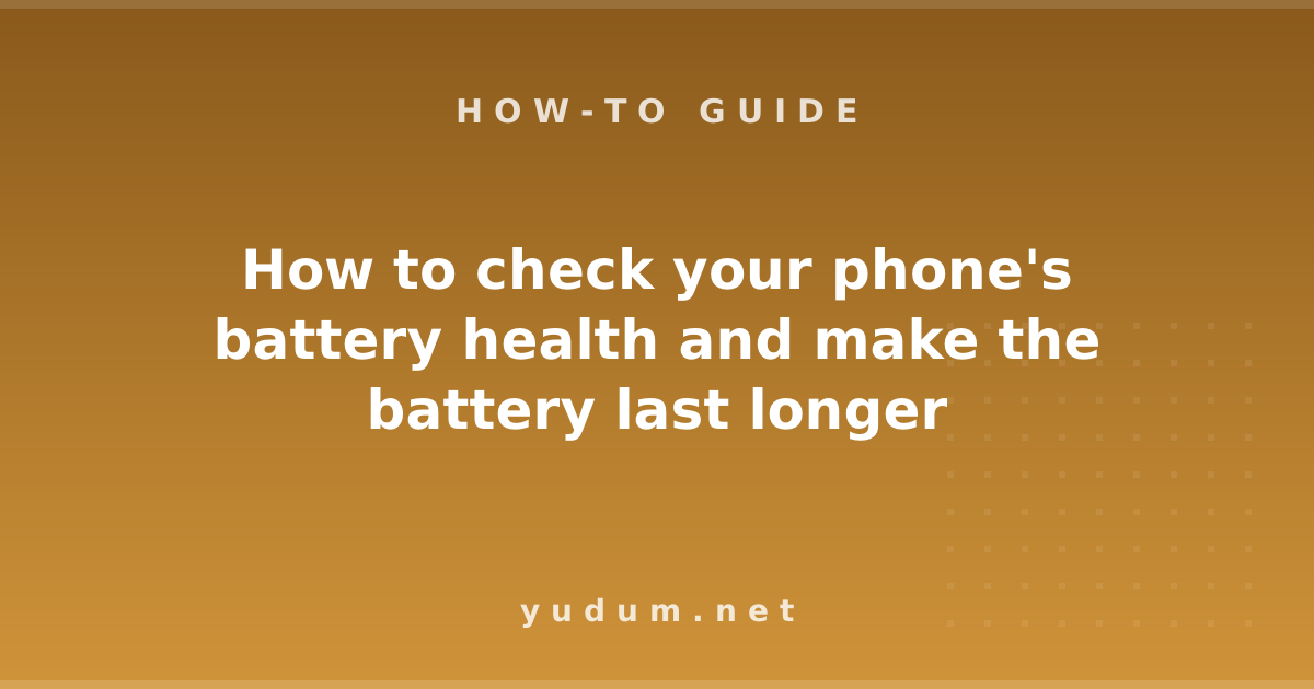 How to check your phone's battery health and make the battery last longer