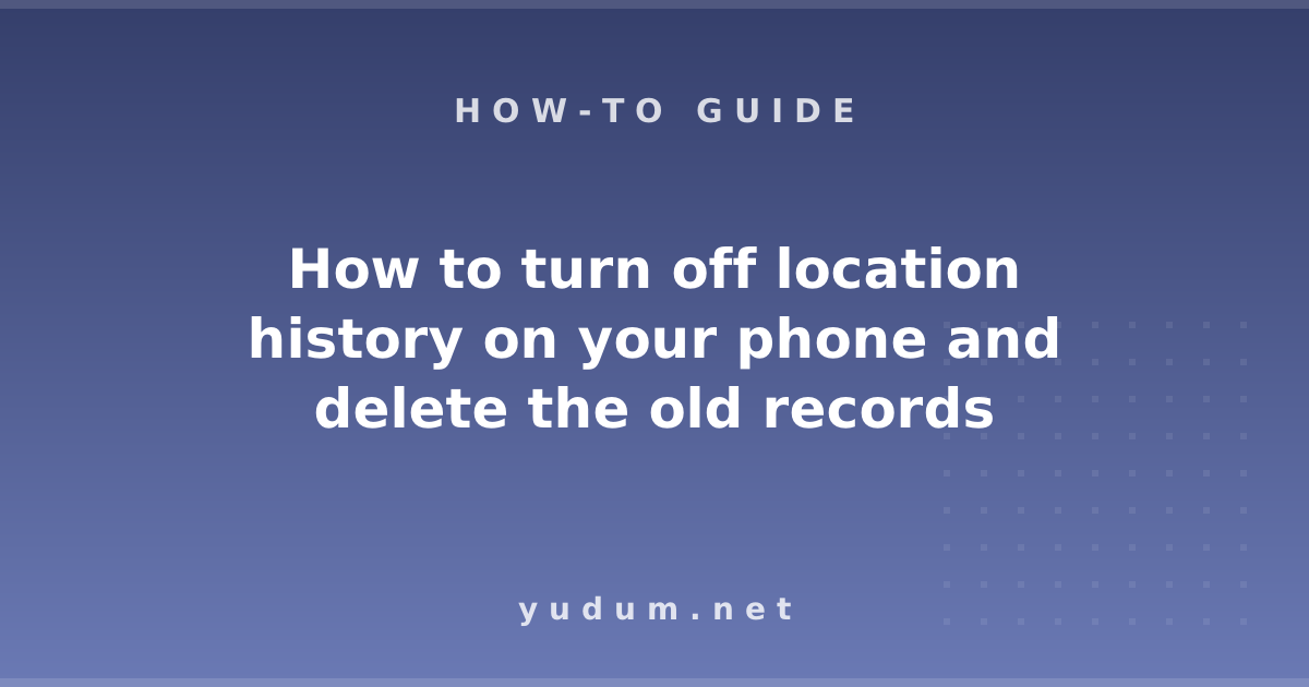 How to turn off location history on your phone and delete the old records