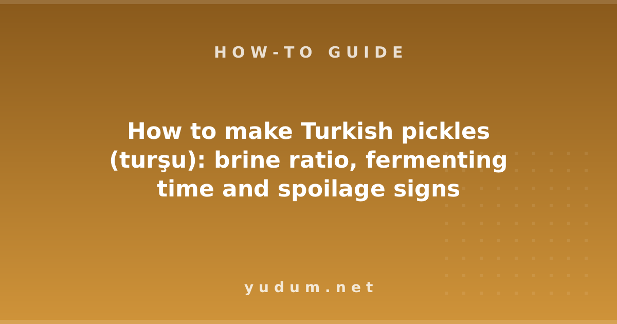 How to make Turkish pickles (turşu): brine ratio, fermenting time and spoilage signs