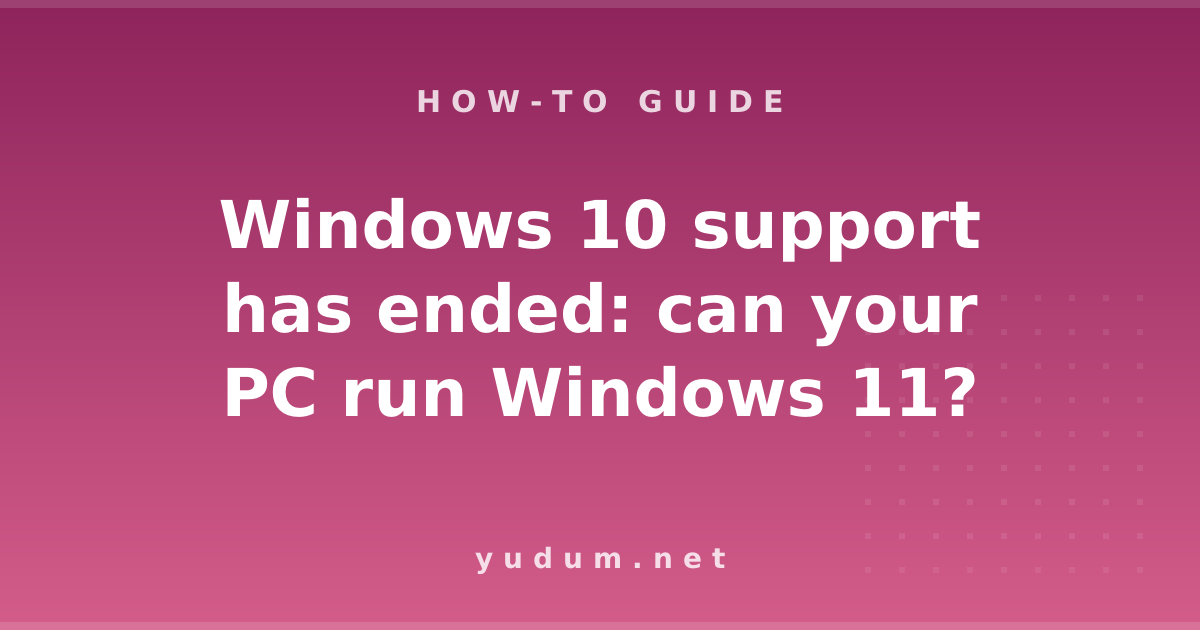 Windows 10 support has ended: can your PC run Windows 11?