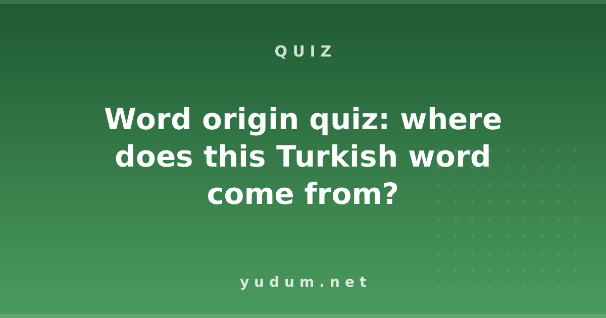 Word origin quiz: where does this Turkish word come from?