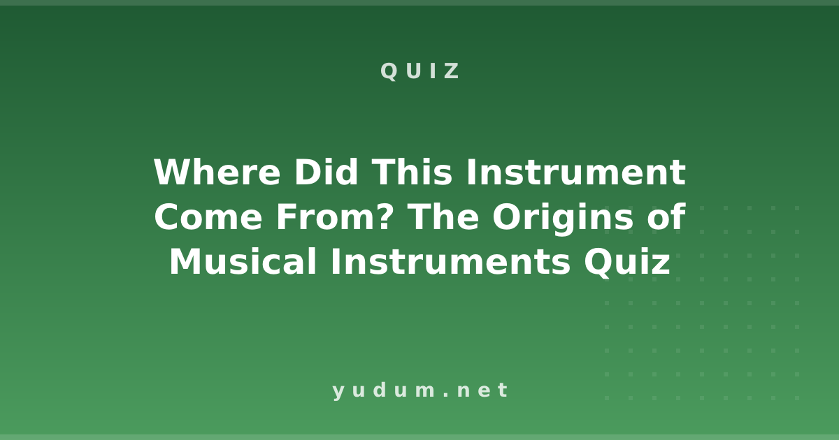 Where Did This Instrument Come From? The Origins of Musical Instruments Quiz