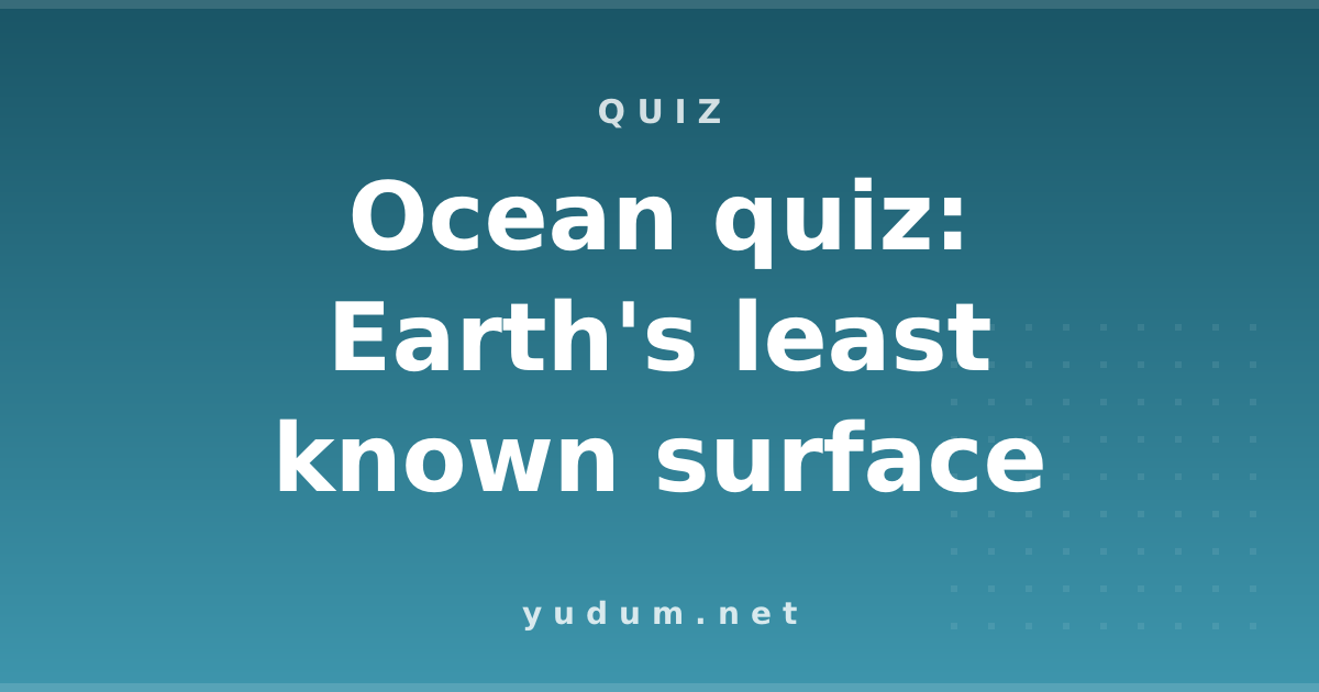 Ocean quiz: Earth's least known surface