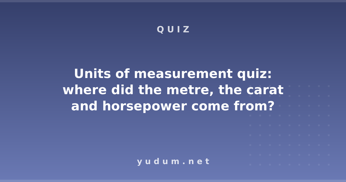 Units of measurement quiz: where did the metre, the carat and horsepower come from?