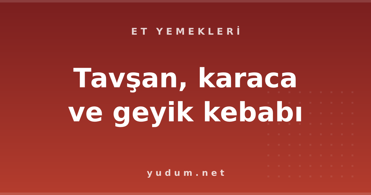Tavşan, karaca ve geyik kebabı