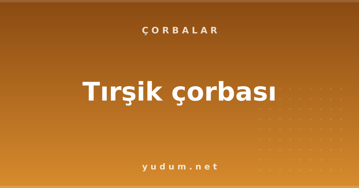 Tırşik çorbası