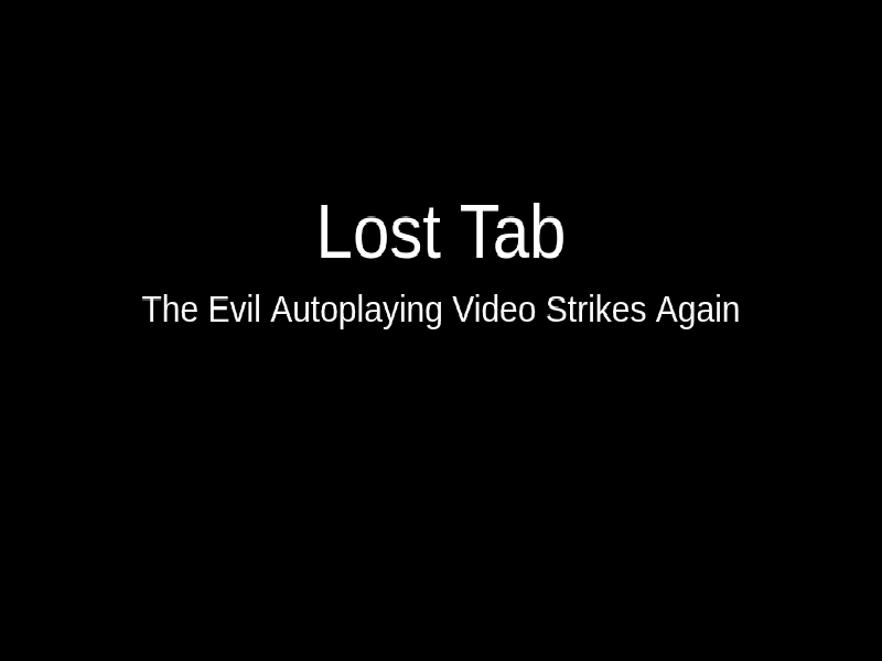 Lost Tab The Evil Autoplaying Video Stri