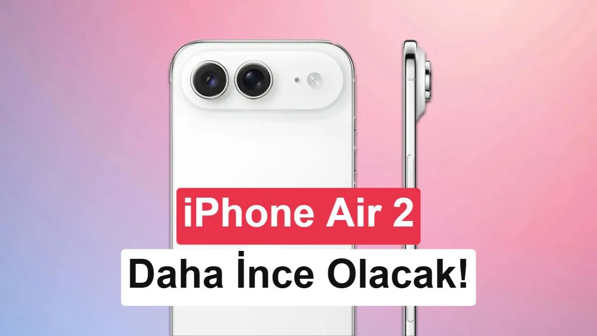 Apple'dan iPhone Air 2: 5,2 mm İnce Gövde, Daha Büyük Pil ve 48 MP Ultra Geniş Kamera